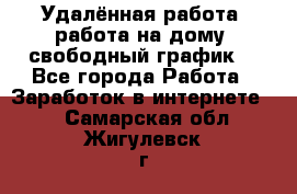 Удалённая работа, работа на дому, свободный график. - Все города Работа » Заработок в интернете   . Самарская обл.,Жигулевск г.